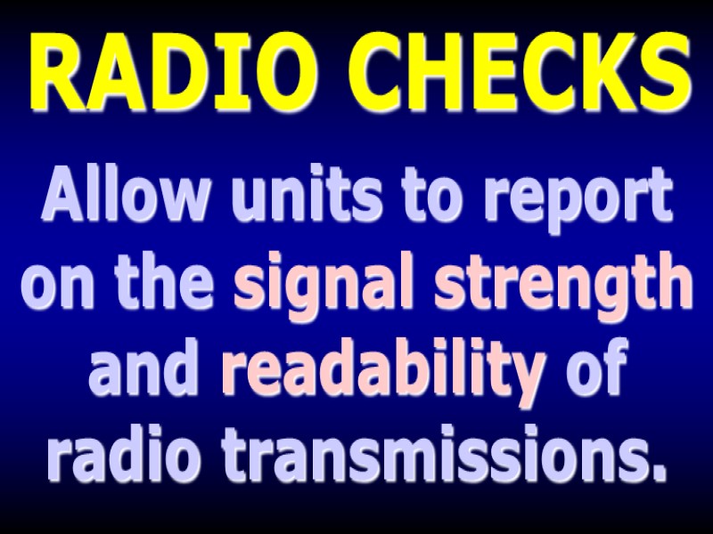 RADIO CHECKS Allow units to report on the signal strength and readability of radio